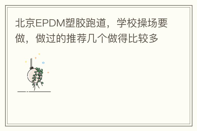 北京EPDM塑膠跑道，學(xué)校操場(chǎng)要做，做過(guò)的推薦幾個(gè)做得比較多的的