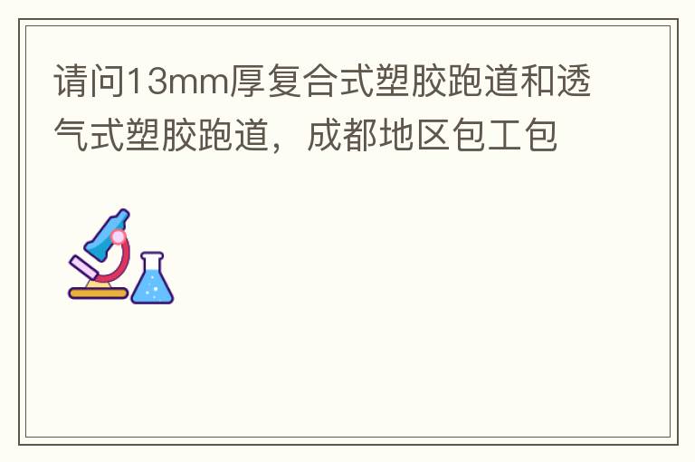 請(qǐng)問13mm厚復(fù)合式塑膠跑道和透氣式塑膠跑道，成都地區(qū)包工包料多少錢一平方?