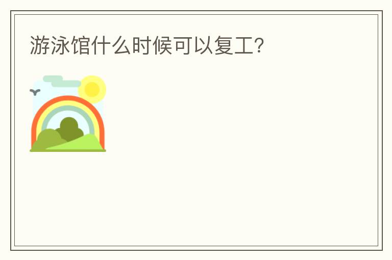 游泳館什么時候可以復(fù)工？