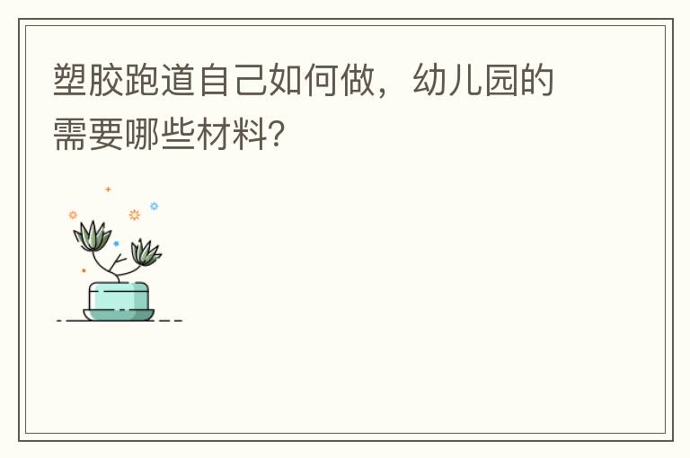 塑膠跑道自己如何做，幼兒園的需要哪些材料？
