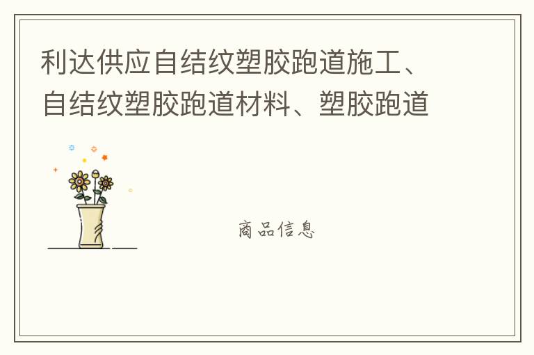 利達(dá)供應(yīng)自結(jié)紋塑膠跑道施工、自結(jié)紋塑膠跑道材料、塑膠跑道材料廠家