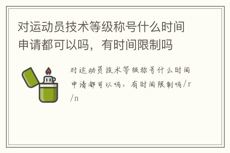 對運(yùn)動員技術(shù)等級稱號什么時間申請都可以嗎，有時間限制嗎