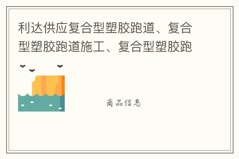 利達(dá)供應(yīng)復(fù)合型塑膠跑道、復(fù)合型塑膠跑道施工、復(fù)合型塑膠跑道材料 自結(jié)紋塑膠跑道施工師傅、深圳運動球場跑道材料供應(yīng)商廠家