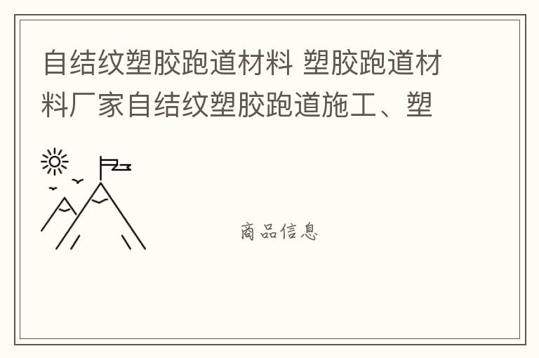 自結(jié)紋塑膠跑道材料 塑膠跑道材料廠家自結(jié)紋塑膠跑道施工、塑膠跑道施工方案惠州塑膠跑道施工膠跑道施工注意事項(xiàng)水性塑膠跑道