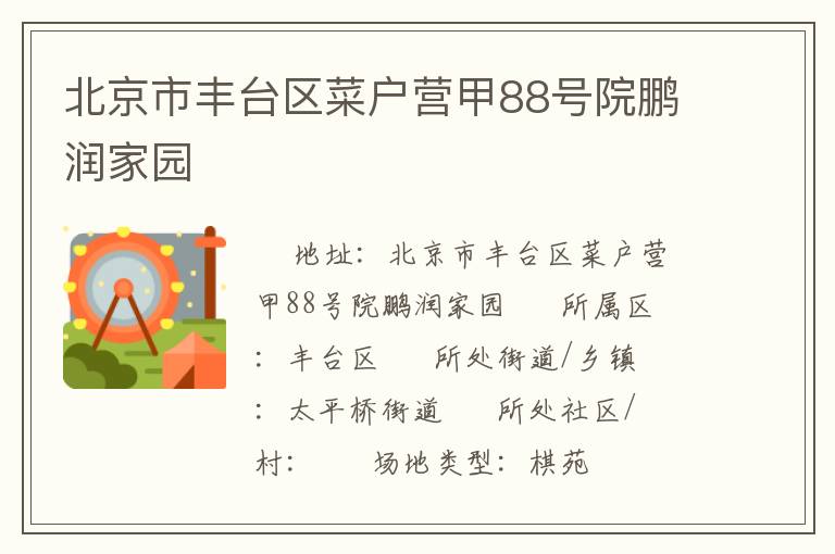 北京市豐臺(tái)區(qū)菜戶營(yíng)甲88號(hào)院鵬潤(rùn)家園 北京市豐臺(tái)區(qū)菜戶營(yíng)甲88號(hào)院鵬潤(rùn)家園