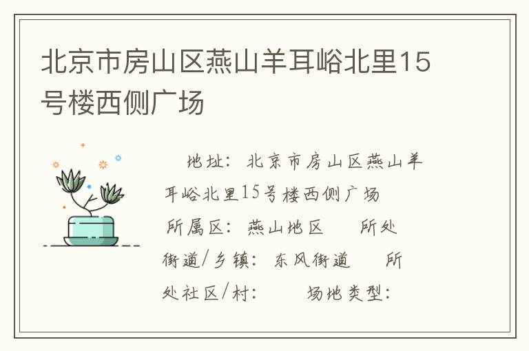 北京市房山區(qū)燕山羊耳峪北里15號(hào)樓西側(cè)廣場(chǎng) 北京市房山區(qū)燕山羊耳峪北里15號(hào)樓西側(cè)廣場(chǎng)