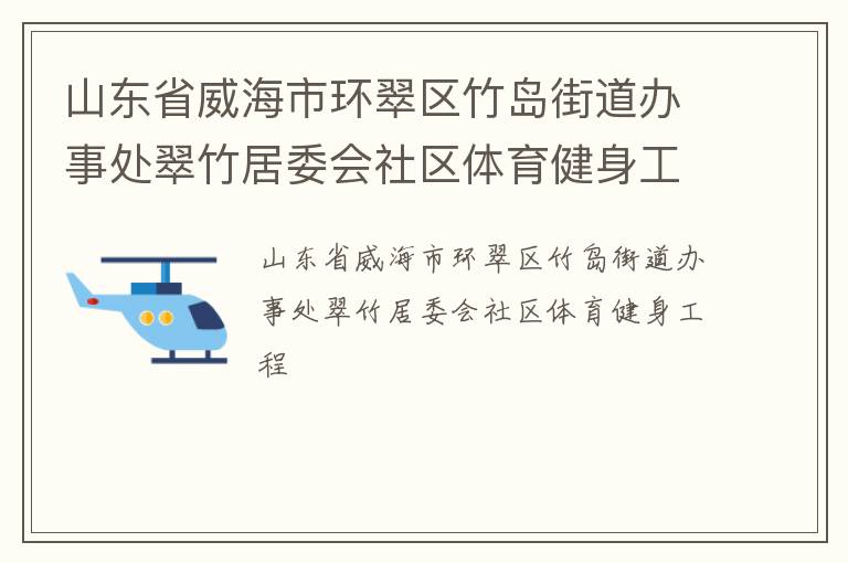 山東省威海市環(huán)翠區(qū)竹島街道辦事處翠竹居委會(huì)社區(qū)體育健身工程