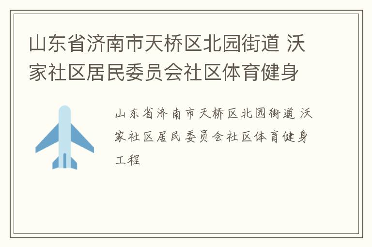 山東省濟南市天橋區(qū)北園街道 沃家社區(qū)居民委員會社區(qū)體育健身工程