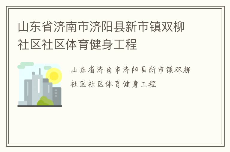 山東省濟(jì)南市濟(jì)陽(yáng)縣新市鎮(zhèn)雙柳社區(qū)社區(qū)體育健身工程