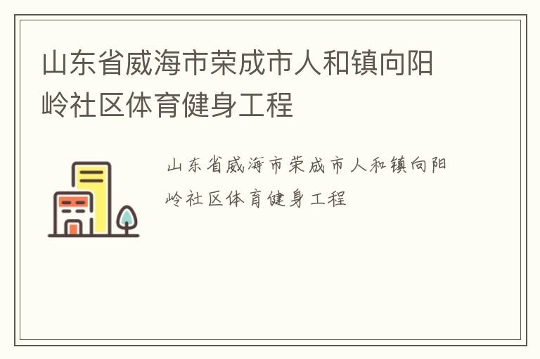 山東省威海市榮成市人和鎮(zhèn)向陽(yáng)嶺社區(qū)體育健身工程