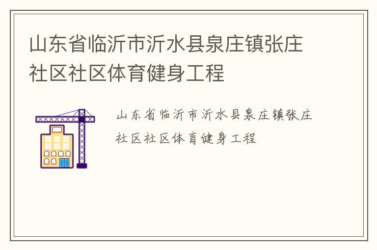 山東省臨沂市沂水縣泉莊鎮(zhèn)張莊社區(qū)社區(qū)體育健身工程