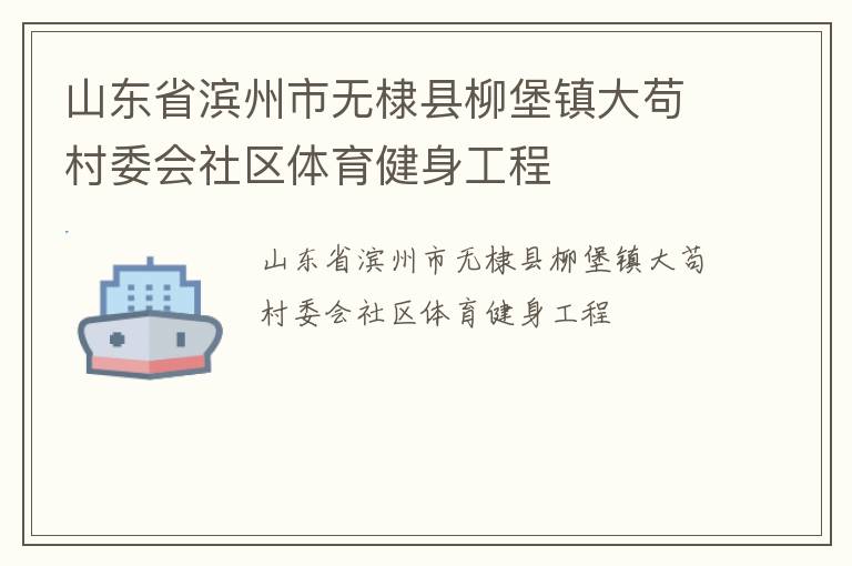 山東省濱州市無棣縣柳堡鎮(zhèn)大茍村委會(huì)社區(qū)體育健身工程 山東省濱州市無棣縣柳堡鎮(zhèn)大茍村委會(huì)社區(qū)體育健身工程