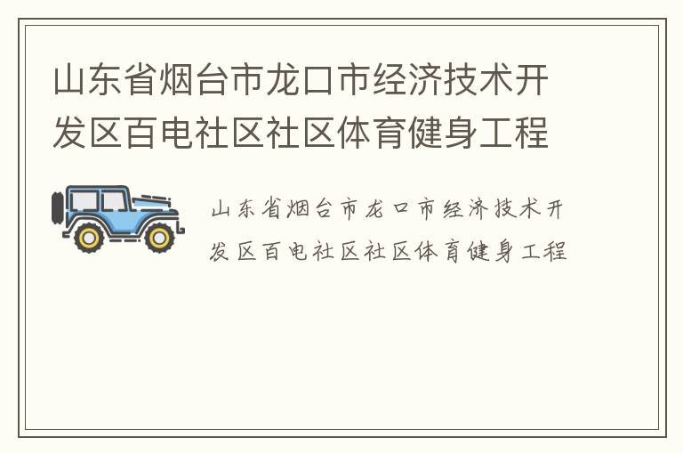 山東省煙臺(tái)市龍口市經(jīng)濟(jì)技術(shù)開(kāi)發(fā)區(qū)百電社區(qū)社區(qū)體育健身工程