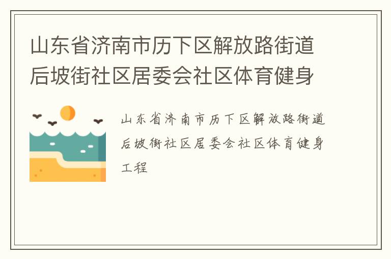 山東省濟南市歷下區(qū)解放路街道后坡街社區(qū)居委會社區(qū)體育健身工程