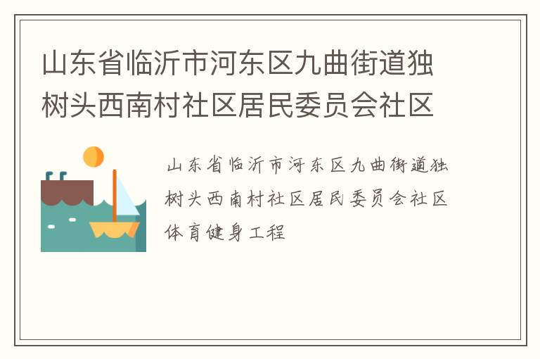 山東省臨沂市河?xùn)|區(qū)九曲街道獨樹頭西南村社區(qū)居民委員會社區(qū)體育健身工程