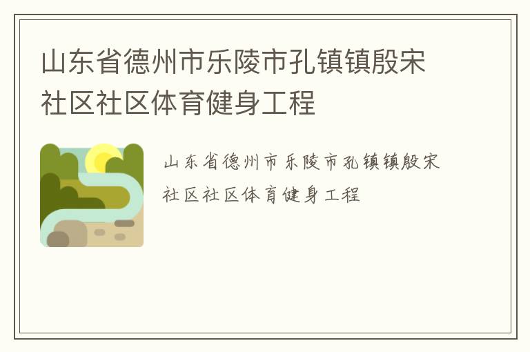 山東省德州市樂(lè)陵市孔鎮(zhèn)鎮(zhèn)殷宋社區(qū)社區(qū)體育健身工程