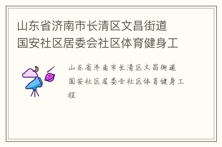 山東省濟(jì)南市長(zhǎng)清區(qū)文昌街道  國(guó)安社區(qū)居委會(huì)社區(qū)體育健身工程