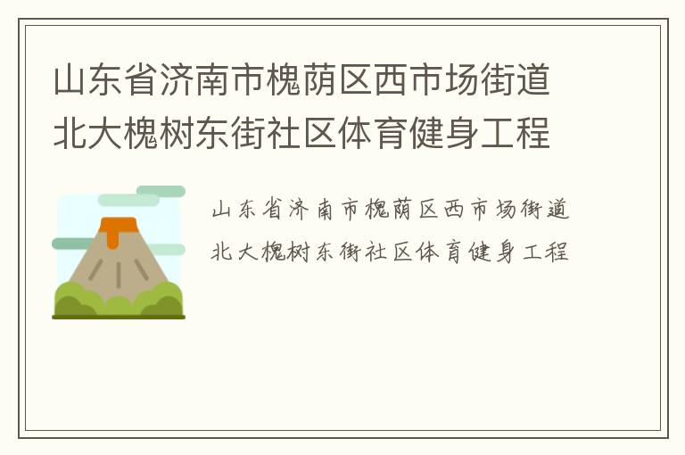 山東省濟(jì)南市槐蔭區(qū)西市場街道北大槐樹東街社區(qū)體育健身工程 山東省濟(jì)南市槐蔭區(qū)西市場街道北大槐樹東街社區(qū)體育健身工程