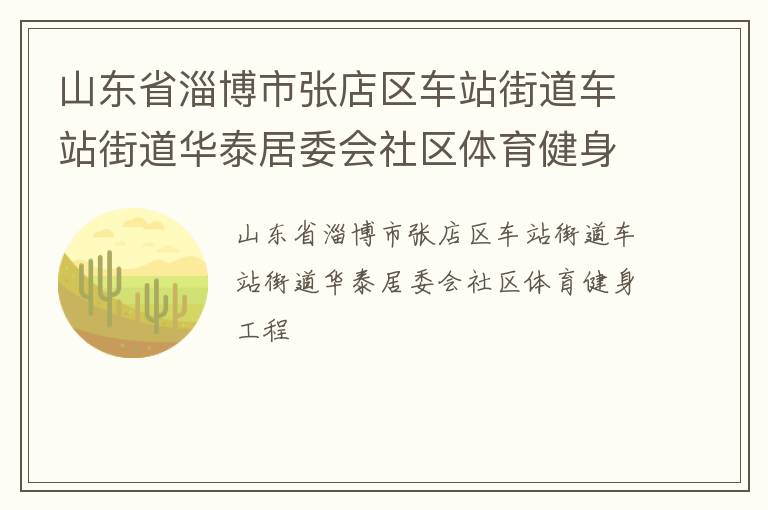 山東省淄博市張店區(qū)車站街道車站街道華泰居委會社區(qū)體育健身工程