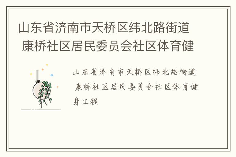 山東省濟(jì)南市天橋區(qū)緯北路街道 康橋社區(qū)居民委員會社區(qū)體育健身工程