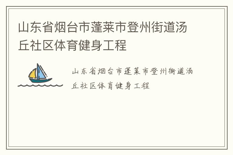 山東省煙臺(tái)市蓬萊市登州街道湯丘社區(qū)體育健身工程 山東省煙臺(tái)市蓬萊市登州街道湯丘社區(qū)體育健身工程