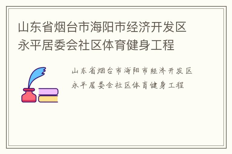 山東省煙臺市海陽市經(jīng)濟(jì)開發(fā)區(qū)永平居委會(huì)社區(qū)體育健身工程