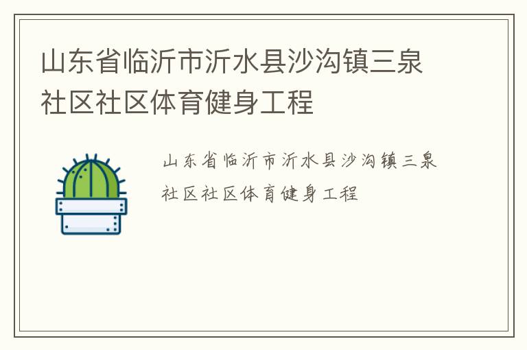 山東省臨沂市沂水縣沙溝鎮(zhèn)三泉社區(qū)社區(qū)體育健身工程 山東省臨沂市沂水縣沙溝鎮(zhèn)三泉社區(qū)社區(qū)體育健身工程