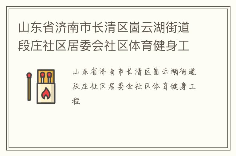 山東省濟(jì)南市長清區(qū)崮云湖街道段莊社區(qū)居委會社區(qū)體育健身工程