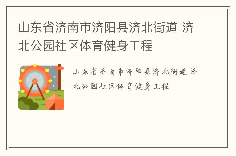 山東省濟(jì)南市濟(jì)陽(yáng)縣濟(jì)北街道 濟(jì)北公園社區(qū)體育健身工程
