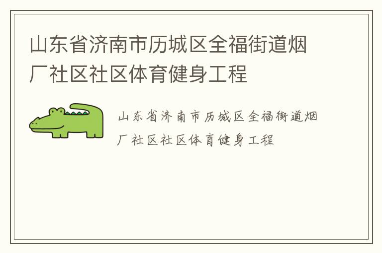 山東省濟南市歷城區(qū)全福街道煙廠社區(qū)社區(qū)體育健身工程