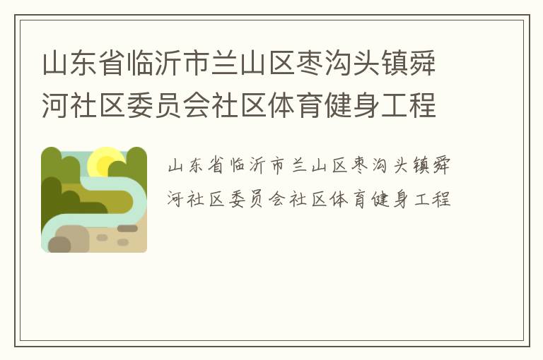 山東省臨沂市蘭山區(qū)棗溝頭鎮(zhèn)舜河社區(qū)委員會社區(qū)體育健身工程
