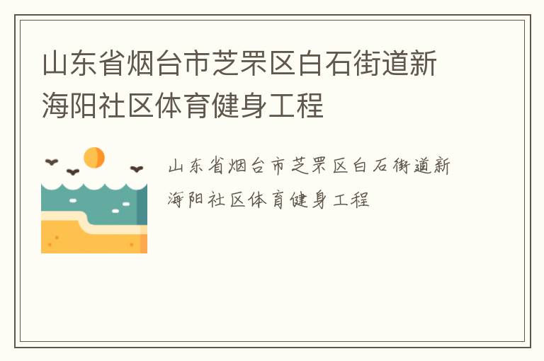 山東省煙臺(tái)市芝罘區(qū)白石街道新海陽(yáng)社區(qū)體育健身工程