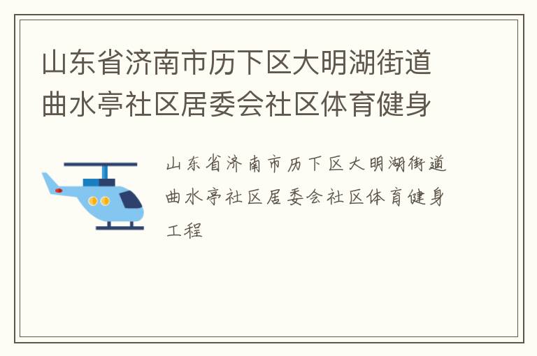 山東省濟(jì)南市歷下區(qū)大明湖街道曲水亭社區(qū)居委會社區(qū)體育健身工程