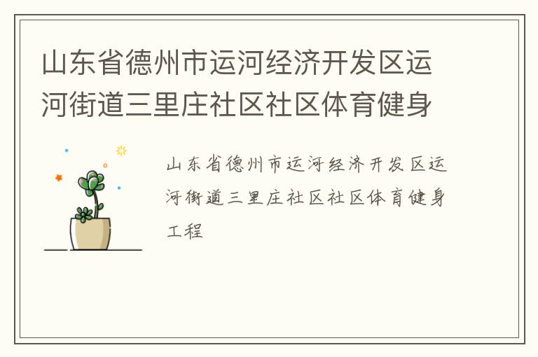 山東省德州市運(yùn)河經(jīng)濟(jì)開發(fā)區(qū)運(yùn)河街道三里莊社區(qū)社區(qū)體育健身工程