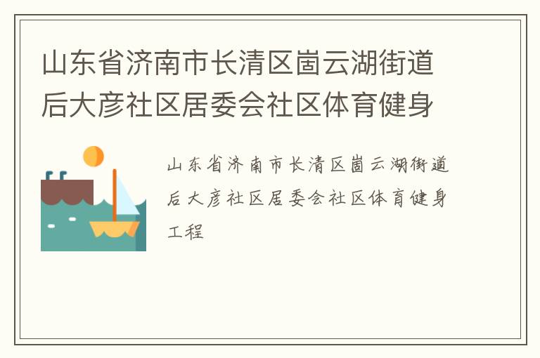 山東省濟(jì)南市長清區(qū)崮云湖街道后大彥社區(qū)居委會社區(qū)體育健身工程