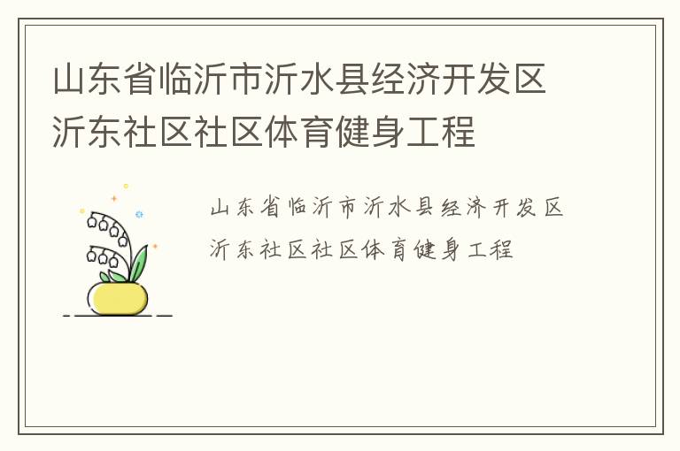 山東省臨沂市沂水縣經(jīng)濟開發(fā)區(qū)沂東社區(qū)社區(qū)體育健身工程 山東省臨沂市沂水縣經(jīng)濟開發(fā)區(qū)沂東社區(qū)社區(qū)體育健身工程