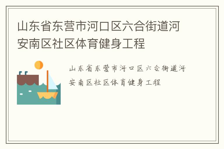 山東省東營(yíng)市河口區(qū)六合街道河安南區(qū)社區(qū)體育健身工程