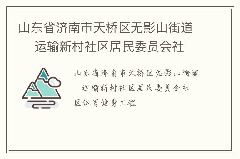 山東省濟(jì)南市天橋區(qū)無(wú)影山街道    運(yùn)輸新村社區(qū)居民委員會(huì)社區(qū)體育健身工程