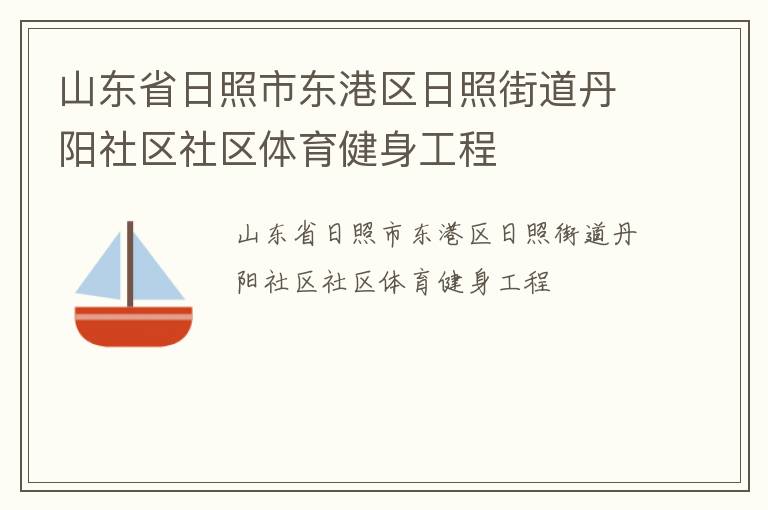 山東省日照市東港區(qū)日照街道丹陽社區(qū)社區(qū)體育健身工程 山東省日照市東港區(qū)日照街道丹陽社區(qū)社區(qū)體育健身工程