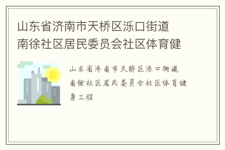 山東省濟(jì)南市天橋區(qū)濼口街道  南徐社區(qū)居民委員會社區(qū)體育健身工程
