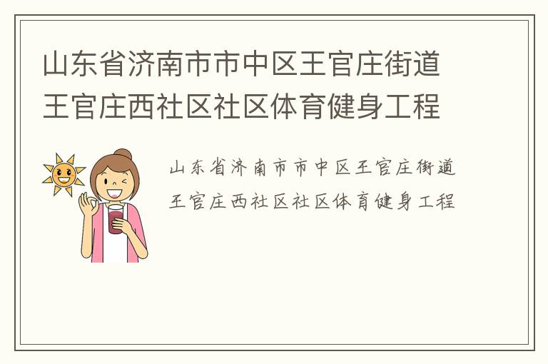 山東省濟(jì)南市市中區(qū)王官莊街道王官莊西社區(qū)社區(qū)體育健身工程 山東省濟(jì)南市市中區(qū)王官莊街道王官莊西社區(qū)社區(qū)體育健身工程