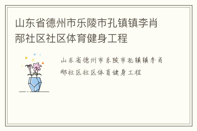 山東省德州市樂陵市孔鎮(zhèn)鎮(zhèn)李肖邴社區(qū)社區(qū)體育健身工程 山東省德州市樂陵市孔鎮(zhèn)鎮(zhèn)李肖邴社區(qū)社區(qū)體育健身工程
