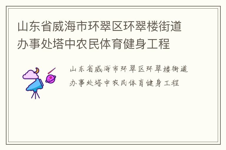 山東省威海市環(huán)翠區(qū)環(huán)翠樓街道辦事處塔中農民體育健身工程
