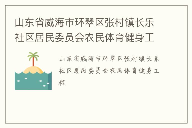 山東省威海市環(huán)翠區(qū)張村鎮(zhèn)長(zhǎng)樂社區(qū)居民委員會(huì)農(nóng)民體育健身工程