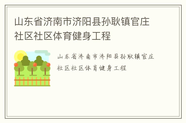 山東省濟(jì)南市濟(jì)陽(yáng)縣孫耿鎮(zhèn)官莊社區(qū)社區(qū)體育健身工程
