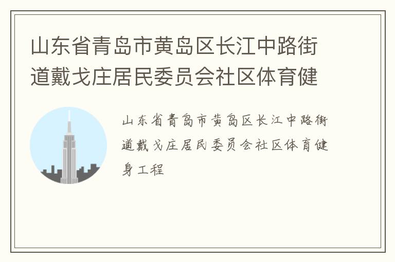 山東省青島市黃島區(qū)長江中路街道戴戈莊居民委員會(huì)社區(qū)體育健身工程 山東省青島市黃島區(qū)長江中路街道戴戈莊居民委員會(huì)社區(qū)體育健身工程