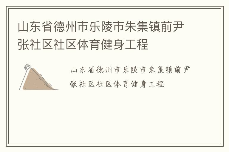 山東省德州市樂(lè)陵市朱集鎮(zhèn)前尹張社區(qū)社區(qū)體育健身工程