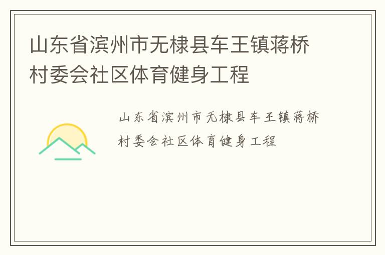 山東省濱州市無棣縣車王鎮(zhèn)蔣橋村委會(huì)社區(qū)體育健身工程 山東省濱州市無棣縣車王鎮(zhèn)蔣橋村委會(huì)社區(qū)體育健身工程