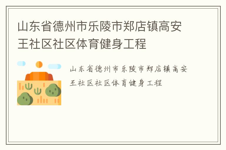 山東省德州市樂(lè)陵市鄭店鎮(zhèn)高安王社區(qū)社區(qū)體育健身工程
