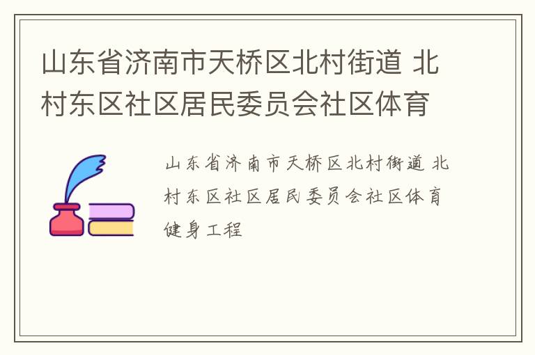 山東省濟(jì)南市天橋區(qū)北村街道 北村東區(qū)社區(qū)居民委員會社區(qū)體育健身工程